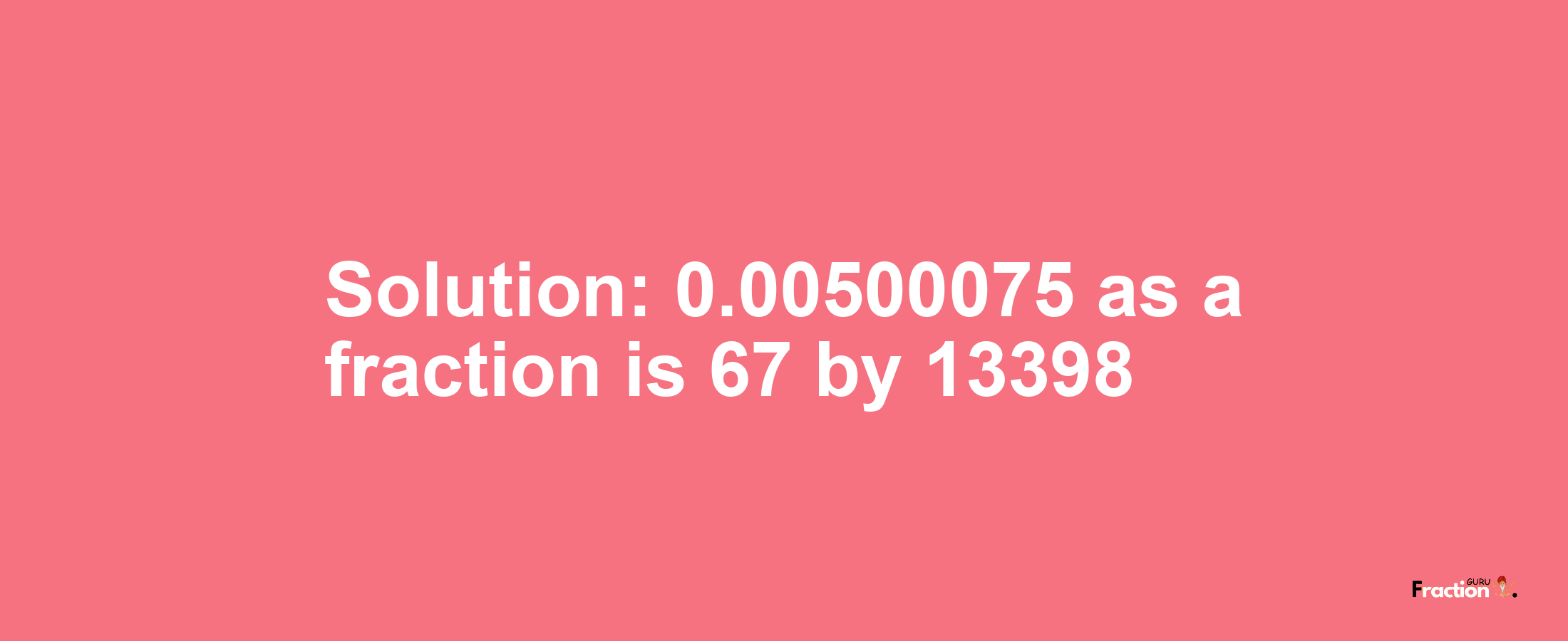 Solution:0.00500075 as a fraction is 67/13398